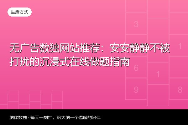 无广告数独网站推荐：安安静静不被打扰的沉浸式在线做题指南