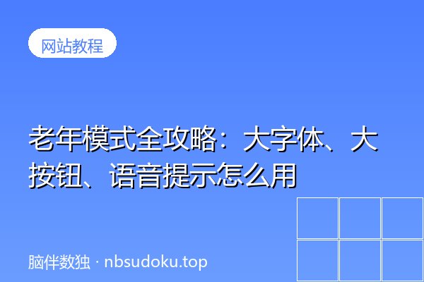 老年模式全攻略：大字体、大按钮、语音提示怎么用